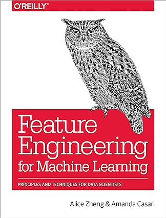 Feature Engineering for Machine Learning: Principles and Techniques for Data Scientists